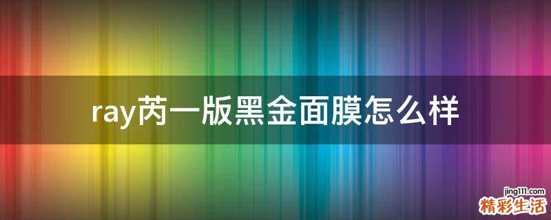 ray芮一版黑金面膜怎么样