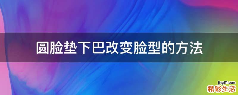 圆脸垫下巴改变脸型的方法