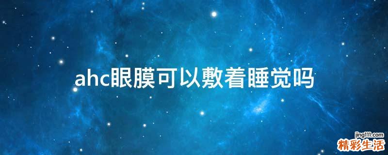 ahc眼膜可以敷着睡觉吗