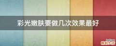 彩光嫩肤要做几次效果最好