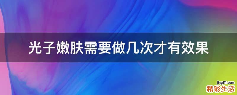 光子嫩肤需要做几次才有效果