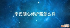 李氏明心修护霜怎么样