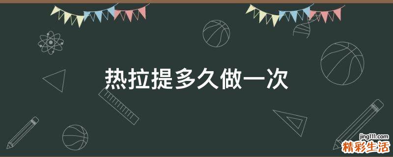 热拉提多久做一次