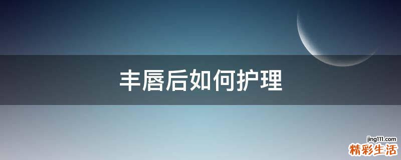丰唇后如何护理
