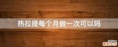 热拉提每个月做一次可以吗