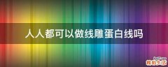 人人都可以做线雕蛋白线吗
