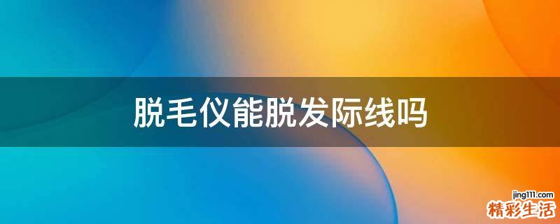 脱毛仪能脱发际线吗
