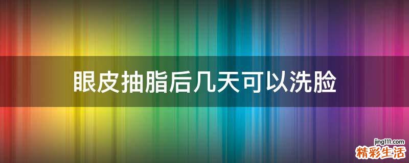 眼皮抽脂后几天可以洗脸