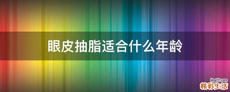 眼皮抽脂适合什么年龄