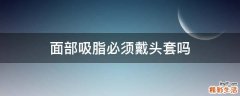 面部吸脂必须戴头套吗