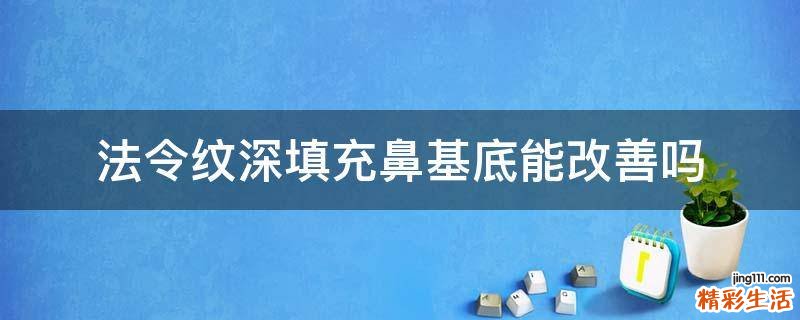 法令纹深填充鼻基底能改善吗