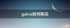 galcia如何购买