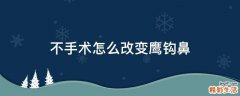 不手术怎么改变鹰钩鼻