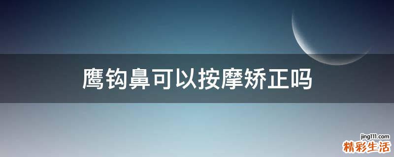 鹰钩鼻可以按摩矫正吗
