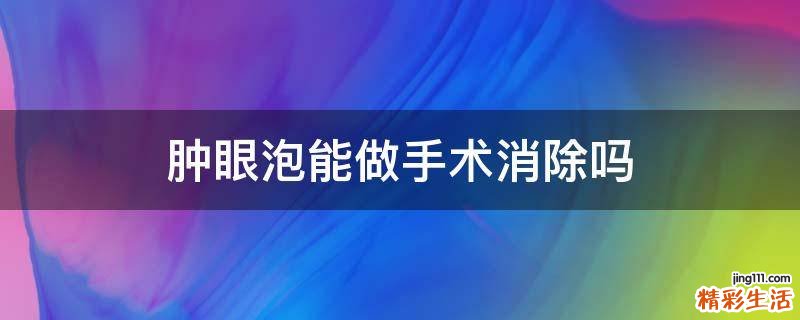 肿眼泡能做手术消除吗