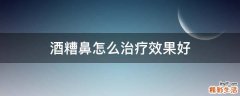酒糟鼻怎么治疗效果好