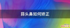 蒜头鼻如何矫正
