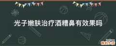 光子嫩肤治疗酒糟鼻有效果吗