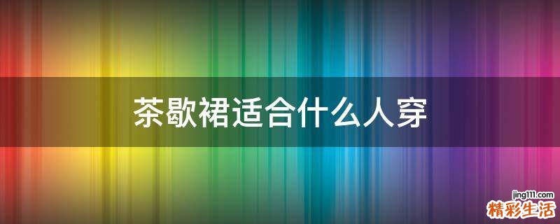 茶歇裙适合什么人穿