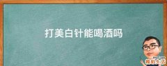 打美白针能喝酒吗