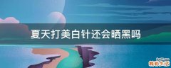 夏天打美白针还会晒黑吗