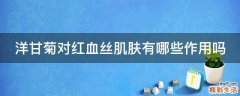 洋甘菊对红血丝肌肤有哪些作用吗