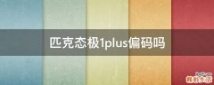 匹克态极1plus偏码吗