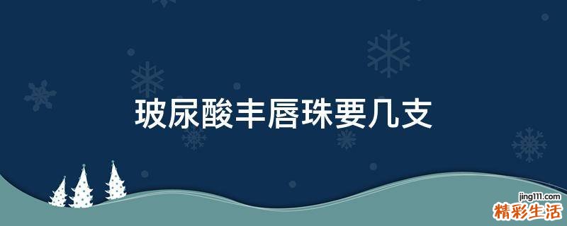 玻尿酸丰唇珠要几支