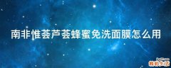 南非惟荟芦荟蜂蜜免洗面膜怎么用