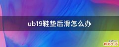 ub19鞋垫后滑怎么办