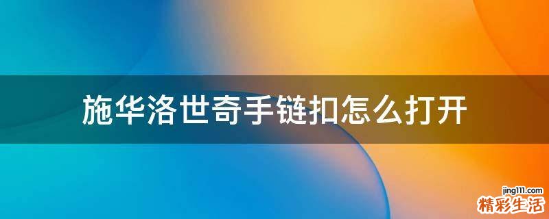施华洛世奇手链扣怎么打开
