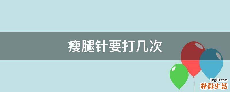 瘦腿针要打几次