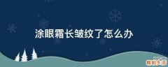 涂眼霜长皱纹了怎么办