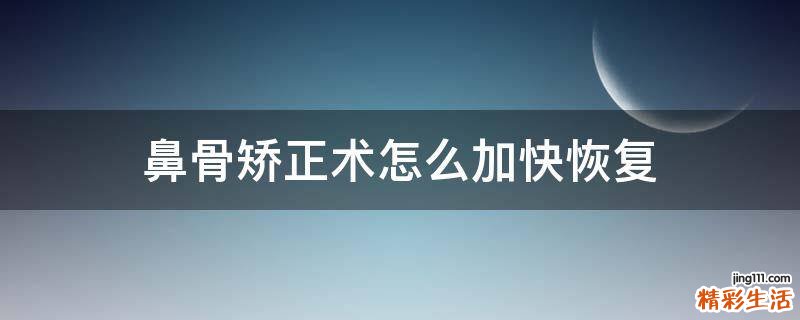 鼻骨矫正术怎么加快恢复