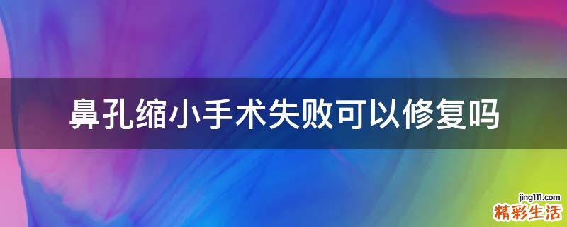 鼻孔缩小手术失败可以修复吗
