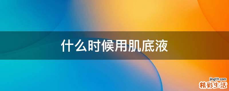 什么时候用肌底液