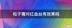 粒子霜对红血丝有效果吗