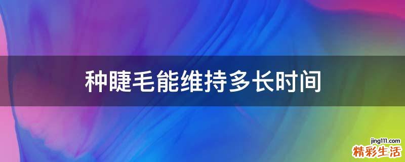 种睫毛能维持多长时间