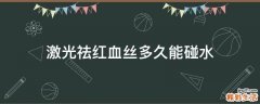 激光祛红血丝多久能碰水