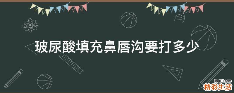 玻尿酸填充鼻唇沟要打多少