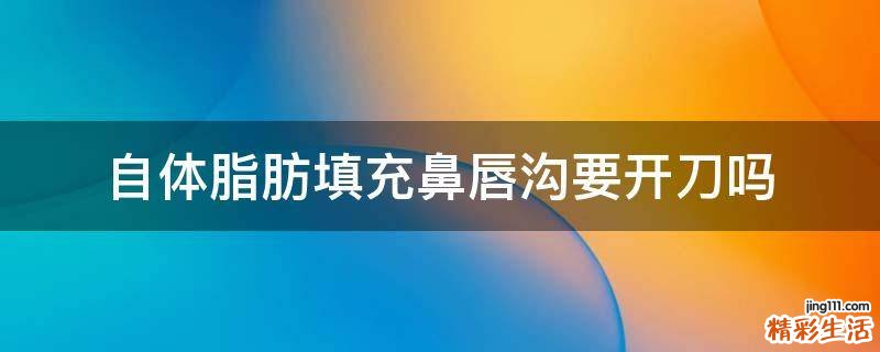 自体脂肪填充鼻唇沟要开刀吗