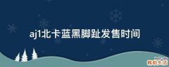aj1北卡蓝黑脚趾发售时间