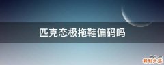 匹克态极拖鞋偏码吗