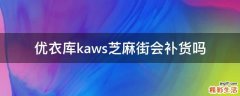 优衣库kaws芝麻街会补货吗