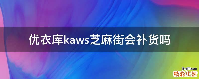 优衣库kaws芝麻街会补货吗