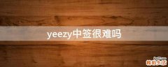 yeezy中签很难吗