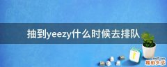 抽到yeezy什么时候去排队