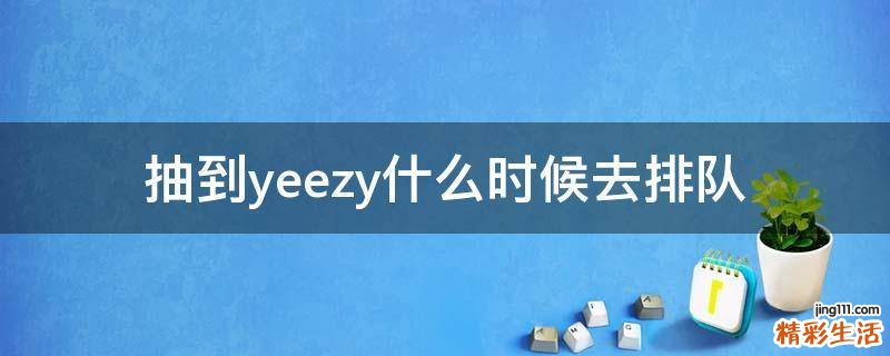 抽到yeezy什么时候去排队