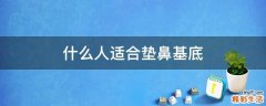 什么人适合垫鼻基底