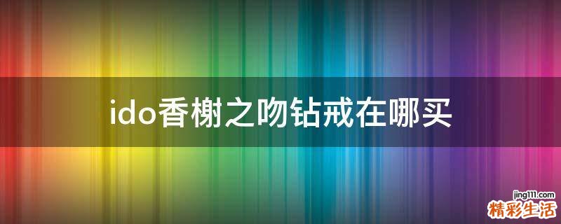 ido香榭之吻钻戒在哪买